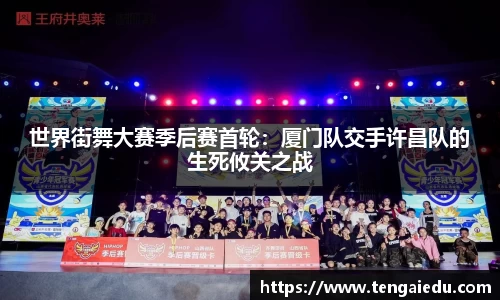 世界街舞大赛季后赛首轮：厦门队交手许昌队的生死攸关之战