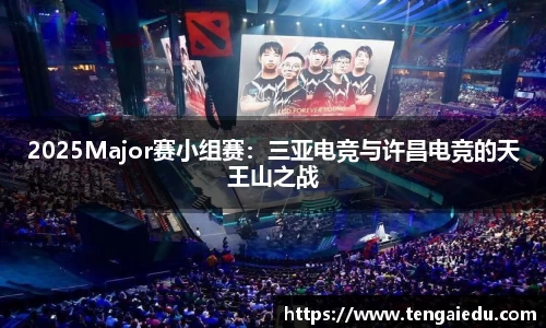 2025Major赛小组赛：三亚电竞与许昌电竞的天王山之战