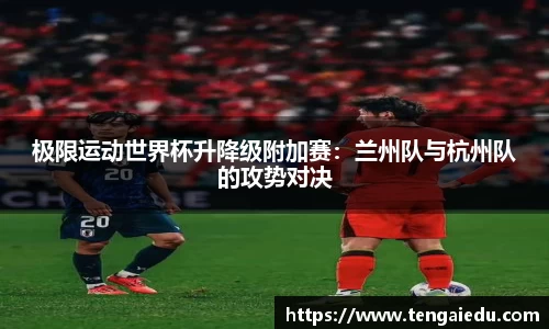 极限运动世界杯升降级附加赛：兰州队与杭州队的攻势对决
