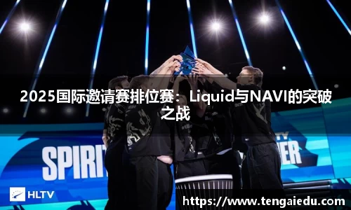 2025国际邀请赛排位赛：Liquid与NAVI的突破之战