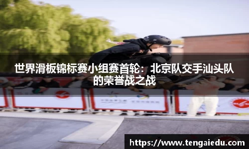 世界滑板锦标赛小组赛首轮：北京队交手汕头队的荣誉战之战