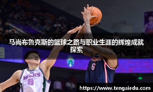 马尚布鲁克斯的篮球之路与职业生涯的辉煌成就探索