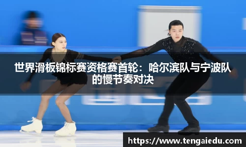 世界滑板锦标赛资格赛首轮：哈尔滨队与宁波队的慢节奏对决